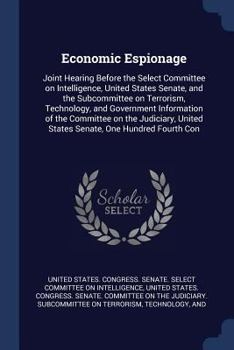 Economic Espionage: Joint Hearing Before the Select Committee on Intelligence, United States Senate, and the Subcommittee on Terrorism, Technology, and Government Information of the Committee on the J