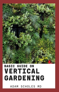 Paperback Basic Guide on Vertical Gardening: Everything You Need To Know About Growing Vertical Gardening Book