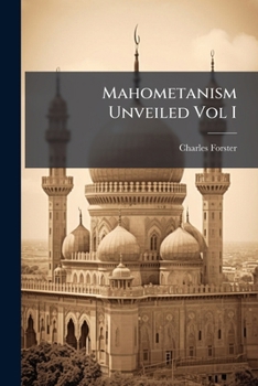 Mahometanism Unveiled: An Inquiry, In Which That Arch-heresy, Its Diffusion And Continuance, Are Examined On A New Principle, Tending To Confirm The Evidences, And Aid The Propagation, Of The Christia