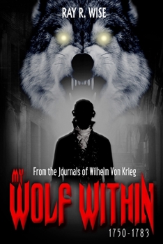 Paperback My Wolf Within: From the Journals of Wilhelm Von Krieg Book One 1750-1783 Book