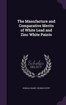 Hardcover The Manufacture and Comparative Merits of White Lead and Zinc White Paints Book