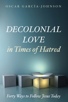 Decolonial Love in Times of Hatred: Forty Ways to Follow Jesus Today