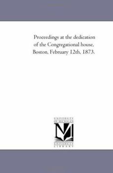 Proceedings at the dedication of the Congregational house, Boston, February 12th, 1873