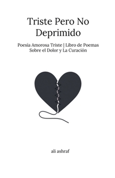 Triste Pero No Deprimido: Poesía Amorosa Triste Libro de Poemas Sobre el Dolor y La Curación (Spanish Edition)
