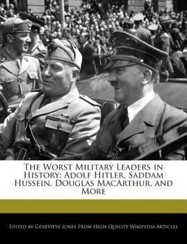 The Worst Military Leaders in History : Adolf Hitler, Saddam Hussein, Douglas MacArthur, and More