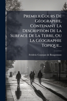 Paperback Premier Cours De Géographie, Contenant La Description De La Surface De La Terre, Ou La Géographie Topique... [French] Book