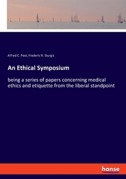 An Ethical Symposium: Being a Series of Papers Concerning Medical Ethics and Etiquette from the Liberal Standpoint
