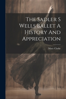 Paperback The Sadler S Wells Ballet A History And Appreciation Book