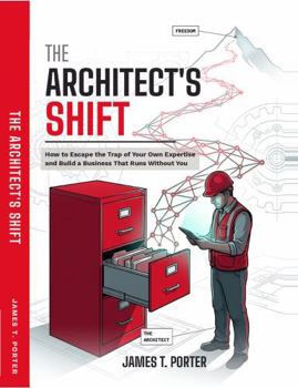 The Architect’s Shift: How to Escape the Trap of Your Own Expertise and Build a Business That Runs Without You