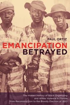 Hardcover Emancipation Betrayed: The Hidden History of Black Organizing and White Violence in Florida from Reconstruction to the Bloody Election of 192 Book