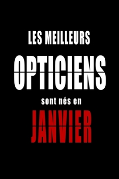 Les Meilleurs Opticiens sont nés en Janvier carnet de notes: Carnet de note pour les Opticiens nés en Janvier cadeaux pour un ami, une amie,  un ... de la famille né en Janvier (French Edition)