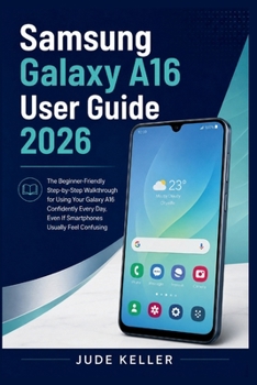 Paperback Samsung Galaxy A16 User Guide 2026: The Beginner-Friendly Step-by-Step Walkthrough for Using Your Galaxy A16 Confidently Every Day, Even If Smartphone Book