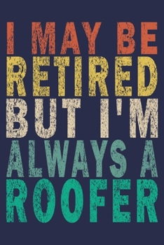 I May Be Retired But I'm Always A Roofer: Funny Vintage Roofer Gifts Journal