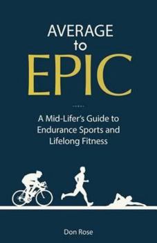 Paperback Average to Epic: A Mid-Lifer's Guide to Endurance Sports and Lifelong Fitness Book