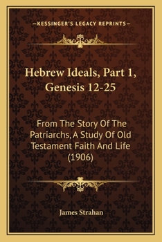 Paperback Hebrew Ideals, Part 1, Genesis 12-25: From The Story Of The Patriarchs, A Study Of Old Testament Faith And Life (1906) Book