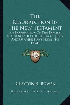Paperback The Resurrection In The New Testament: An Examination Of The Earliest References To The Rising Of Jesus And Of Christians From The Dead Book