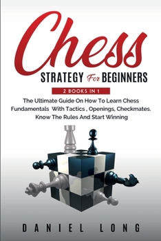 Paperback Chess Strategy For Beginners: 2 Books In 1 The Ultimate Guide On How To Learn Chess Fundamentals With Tactics, Openings, Checkmates, Know The Rules Book