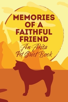 Paperback Memories of a Faithful Friend - An Akita Pet Grief Book: Sundown Pet Bereavement Journal Book