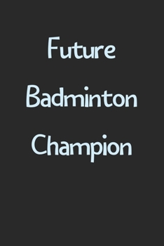 Future Badminton Champion: Lined Journal, 120 Pages, 6 x 9, Funny Badminton Gift Idea, Black Matte Finish (Future Badminton Champion Journal)