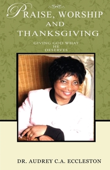 Paperback Praise, Worship and Thanksgiving: Giving God What He Deserves Book