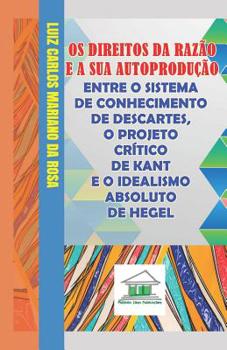 Paperback Os Direitos da Razão e a sua Autoprodução entre o Sistema de Conhecimento de Descartes, o Projeto Crítico de Kant e o Idealismo Absoluto de Hegel [Portuguese] Book