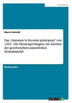 Paperback Das "Statutum in favorem principum" von 1232 - Die Fürstenprivilegien, ein Zeichen der geschwächten kaiserlichen Zentralmacht? [German] Book