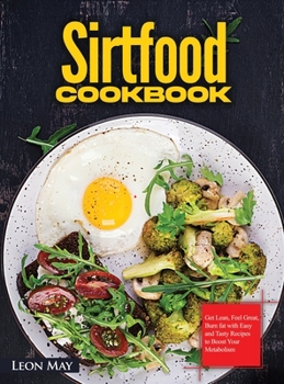 Hardcover Sirtfood Cookbook: Get Lean, Feel Great, Burn fat with Easy and Tasty Recipes to Boost Your Metabolism Book