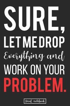 Paperback Sure, Let Me Drop Everything and Work On Your Problem.: Best Office Problem Solving Genius Gift Lined Notebook Book