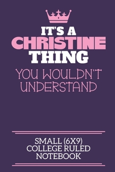 It's A Christine Thing You Wouldn't Understand Small (6x9) College Ruled Notebook: A cute notebook or notepad to write in for any book lovers, doodle writers and budding authors!