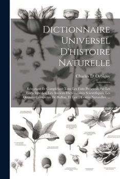 Paperback Dictionnaire Universel D'histoire Naturelle: Résumant Et Complétant Tous Les Faits Présentés Par Les Encyclopédies, Les Anciens Dictionnaires Scientif [French] Book