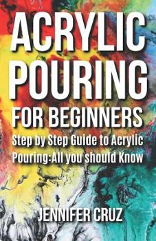 Paperback Acrylic Pouring for Beginners: Step by Step Guide to Acrylic Pouring: All You Should Know (acrylic pouring kits, cups, mediums, supplies) Book