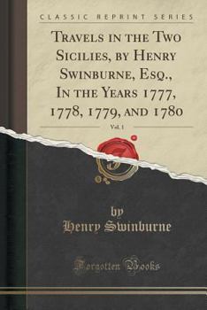 Paperback Travels in the Two Sicilies, by Henry Swinburne, Esq., in the Years 1777, 1778, 1779, and 1780, Vol. 1 (Classic Reprint) Book