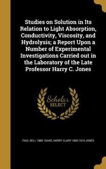 Hardcover Studies on Solution in Its Relation to Light Absorption, Conductivity, Viscosity, and Hydrolysis; a Report Upon a Number of Experimental Investigation Book