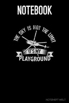 Notebook: Helicopter - Sky Is Not The Limit It’s My Playground: Organizer, diary, writing book or  planner for Plane, Aircraft and Airplane Pilots Notebook for formulas, notes or for drawing