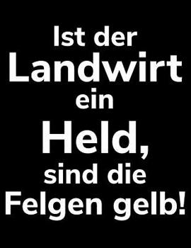Ist der Landwirt ein Held, sind die Felgen gelb!: A4 liniertes Notizbuch f�r einen Landwirt oder Lohner in der Landwirtschaft als Geschenk