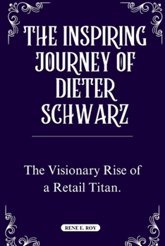 Paperback The Inspiring Journey of Dieter Schwarz: The Visionary Rise of a Retail Titan. Book