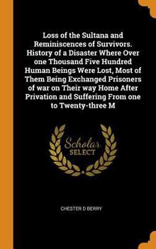 Loss of the Sultana and Reminiscences of Survivors. History of a Disaster Where Over one Thousand Five Hundred Human Beings Were Lost, Most of Them Being Exchanged Prisoners of war on Their way Home A