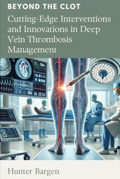 Paperback Beyond the Clot: Cutting-Edge Interventions and Innovations in Deep Vein Thrombosis Management Book