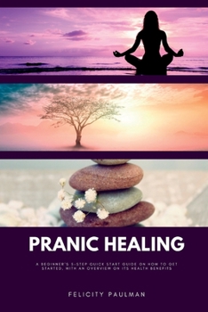 Paperback Pranic Healing: A Beginner's 5-Step Quick Start Guide on How to Get Started, With an Overview on its Health Benefits Book