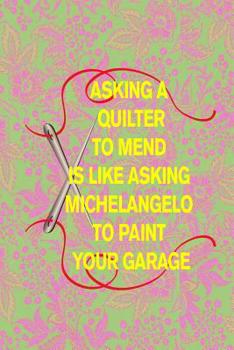 Asking a Quilter to Mend Is Like Asking Michelangelo to Paint Your Garage: 6x9 Funny Quilting Notebook with Hex Paper for Designing Beautiful Quilts!