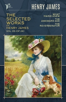 What Maisie Knew, The Awkward Age & The Reverberator