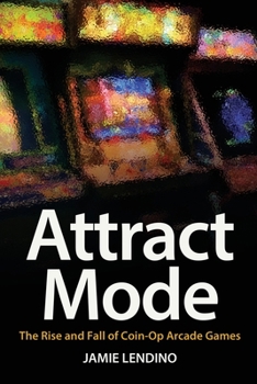 Paperback Attract Mode: The Rise and Fall of Coin-Op Arcade Games Book