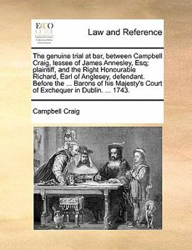 Paperback The Genuine Trial at Bar, Between Campbell Craig, Lessee of James Annesley, Esq; Plaintiff, and the Right Honourable Richard, Earl of Anglesey, Defend Book