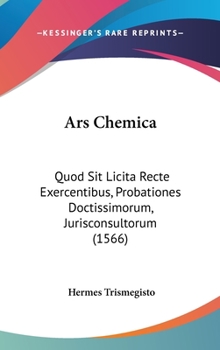 Hardcover Ars Chemica: Quod Sit Licita Recte Exercentibus, Probationes Doctissimorum, Jurisconsultorum (1566) Book