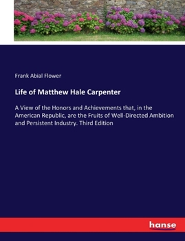 Paperback Life of Matthew Hale Carpenter: A View of the Honors and Achievements that, in the American Republic, are the Fruits of Well-Directed Ambition and Per Book