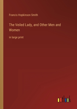 THE VEILED LADY AND OTHER MEN AND WOMEN By F. HOPKINSON SMITH 1907 Illustrated