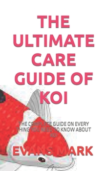 Paperback The Ultimate Care Guide of Koi: The Complete Guide on Every Thing You Need to Know about Koi [Large Print] Book