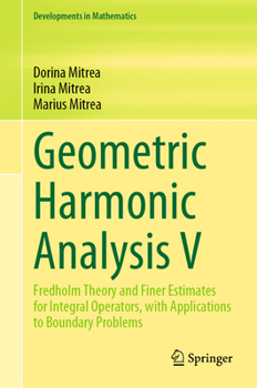 Hardcover Geometric Harmonic Analysis V: Fredholm Theory and Finer Estimates for Integral Operators, with Applications to Boundary Problems Book