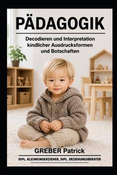 Pädagogik - Decodieren und Interpretation: Kindlicher Ausdrucksformen und Botschaften (German Edition)