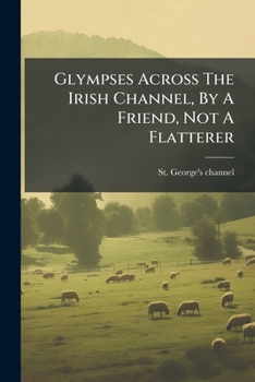 Paperback Glympses Across The Irish Channel, By A Friend, Not A Flatterer Book